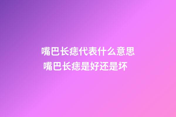 嘴巴长痣代表什么意思 嘴巴长痣是好还是坏